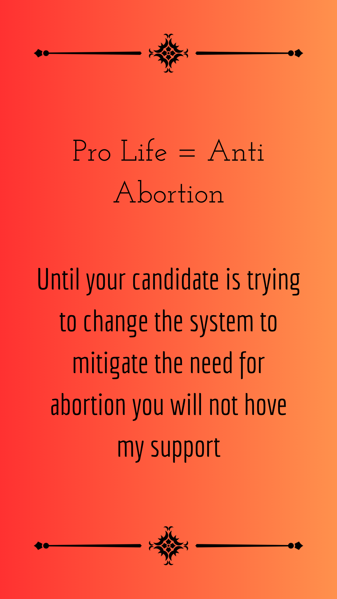 Pro Life = Anti Abortion Until your candidate is trying to change the system to mitigate the need for abortion you will not hove my support